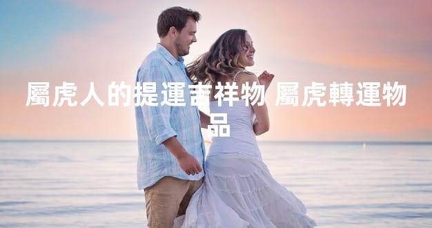 屬虎人的提運吉祥物 屬虎轉運物品